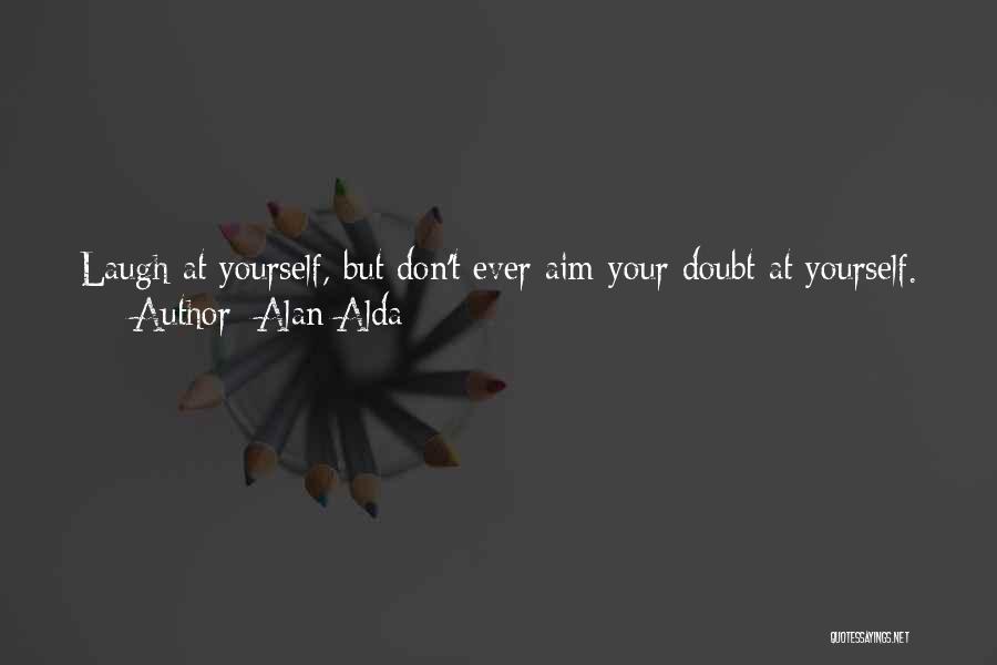 Alan Alda Quotes: Laugh At Yourself, But Don't Ever Aim Your Doubt At Yourself. Be Bold. When You Embark For Strange Places, Don't