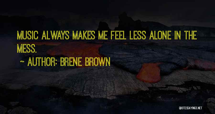 Brene Brown Quotes: Music Always Makes Me Feel Less Alone In The Mess.