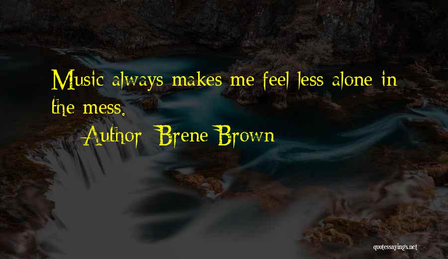 Brene Brown Quotes: Music Always Makes Me Feel Less Alone In The Mess.