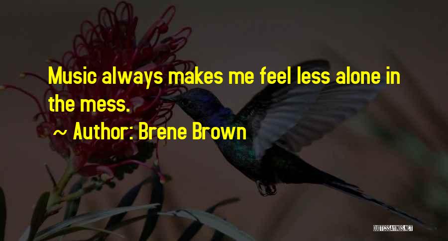 Brene Brown Quotes: Music Always Makes Me Feel Less Alone In The Mess.