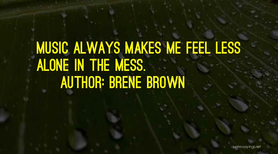 Brene Brown Quotes: Music Always Makes Me Feel Less Alone In The Mess.