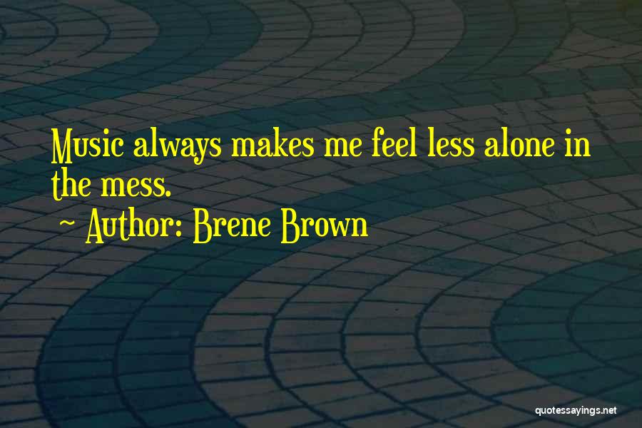 Brene Brown Quotes: Music Always Makes Me Feel Less Alone In The Mess.