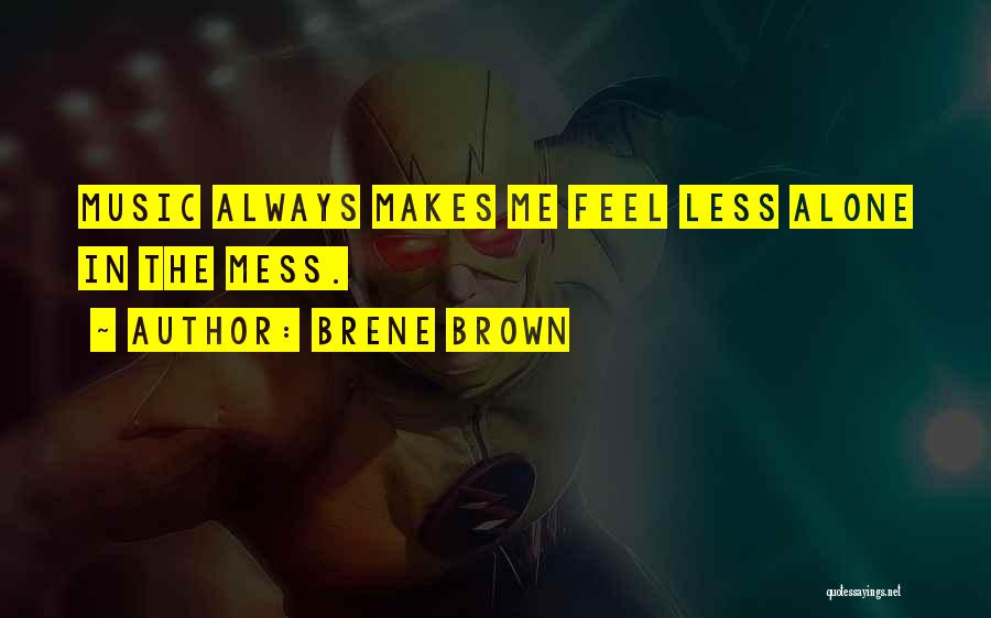 Brene Brown Quotes: Music Always Makes Me Feel Less Alone In The Mess.