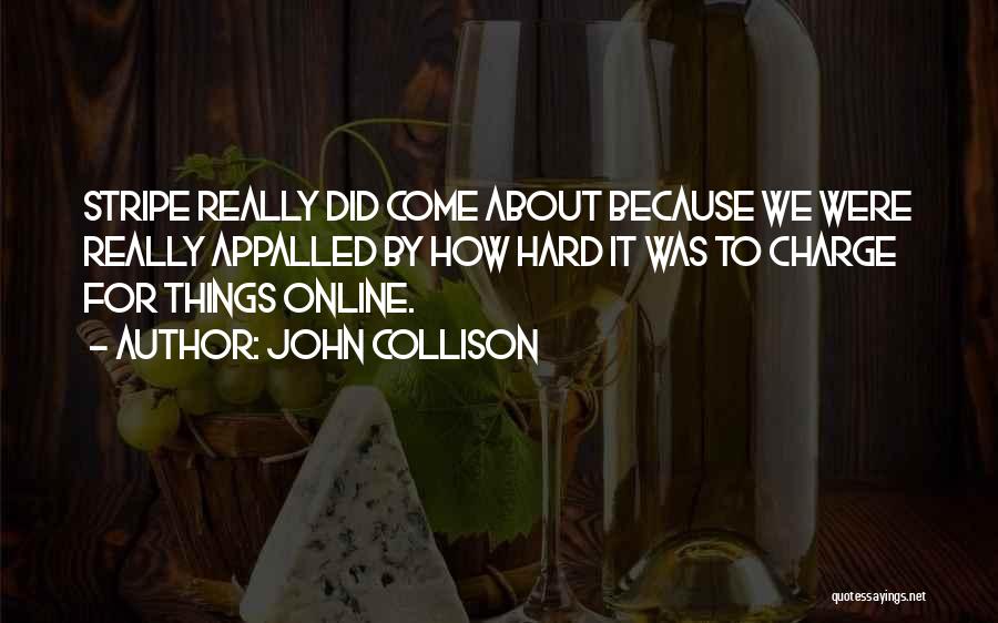 John Collison Quotes: Stripe Really Did Come About Because We Were Really Appalled By How Hard It Was To Charge For Things Online.