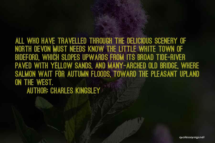 Charles Kingsley Quotes: All Who Have Travelled Through The Delicious Scenery Of North Devon Must Needs Know The Little White Town Of Bideford,