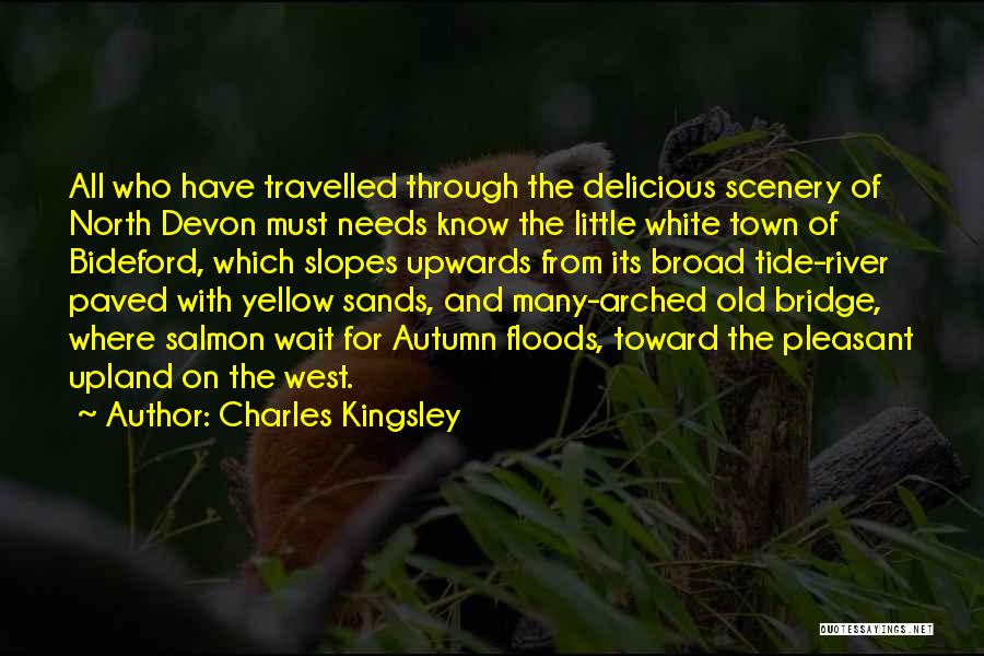 Charles Kingsley Quotes: All Who Have Travelled Through The Delicious Scenery Of North Devon Must Needs Know The Little White Town Of Bideford,