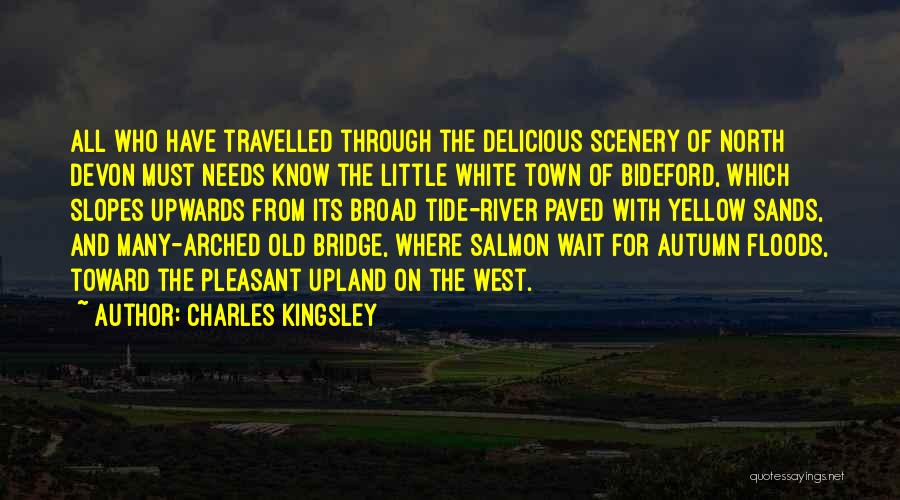 Charles Kingsley Quotes: All Who Have Travelled Through The Delicious Scenery Of North Devon Must Needs Know The Little White Town Of Bideford,