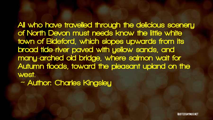 Charles Kingsley Quotes: All Who Have Travelled Through The Delicious Scenery Of North Devon Must Needs Know The Little White Town Of Bideford,