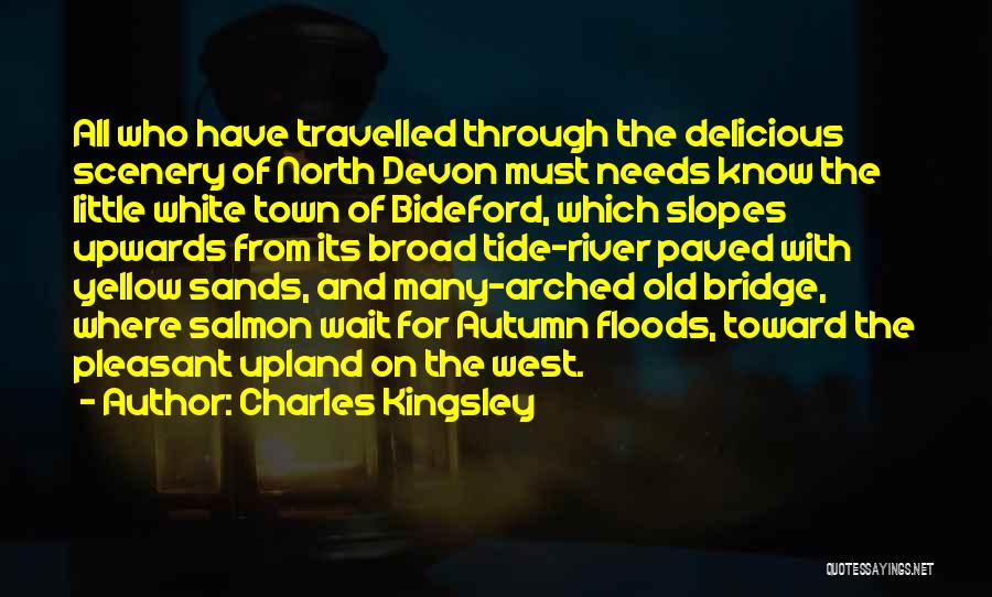 Charles Kingsley Quotes: All Who Have Travelled Through The Delicious Scenery Of North Devon Must Needs Know The Little White Town Of Bideford,