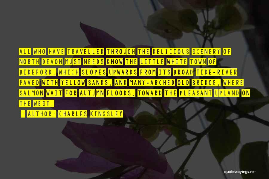 Charles Kingsley Quotes: All Who Have Travelled Through The Delicious Scenery Of North Devon Must Needs Know The Little White Town Of Bideford,
