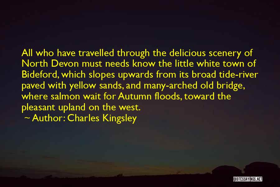 Charles Kingsley Quotes: All Who Have Travelled Through The Delicious Scenery Of North Devon Must Needs Know The Little White Town Of Bideford,