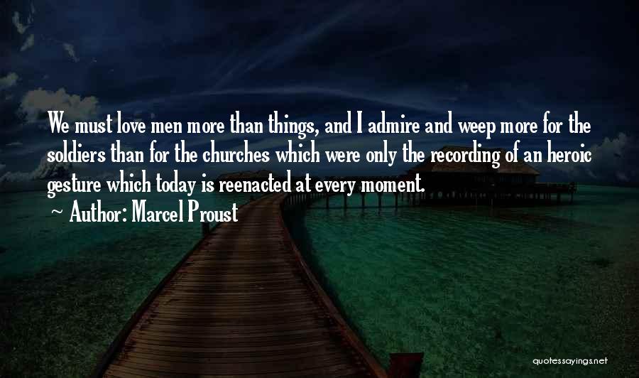 Marcel Proust Quotes: We Must Love Men More Than Things, And I Admire And Weep More For The Soldiers Than For The Churches