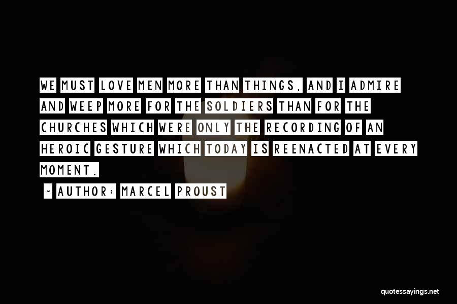 Marcel Proust Quotes: We Must Love Men More Than Things, And I Admire And Weep More For The Soldiers Than For The Churches
