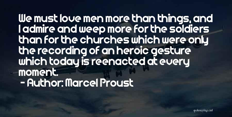 Marcel Proust Quotes: We Must Love Men More Than Things, And I Admire And Weep More For The Soldiers Than For The Churches