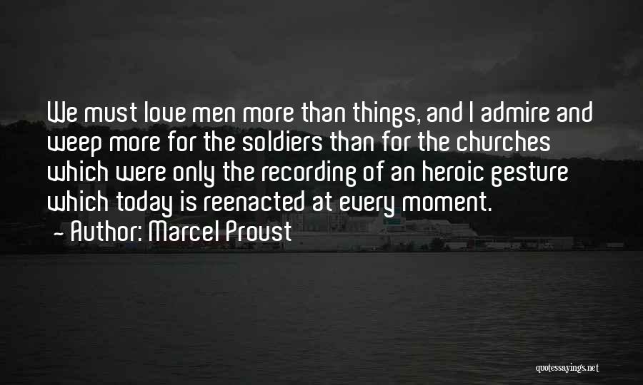 Marcel Proust Quotes: We Must Love Men More Than Things, And I Admire And Weep More For The Soldiers Than For The Churches