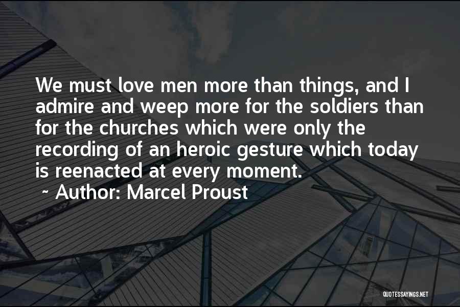 Marcel Proust Quotes: We Must Love Men More Than Things, And I Admire And Weep More For The Soldiers Than For The Churches
