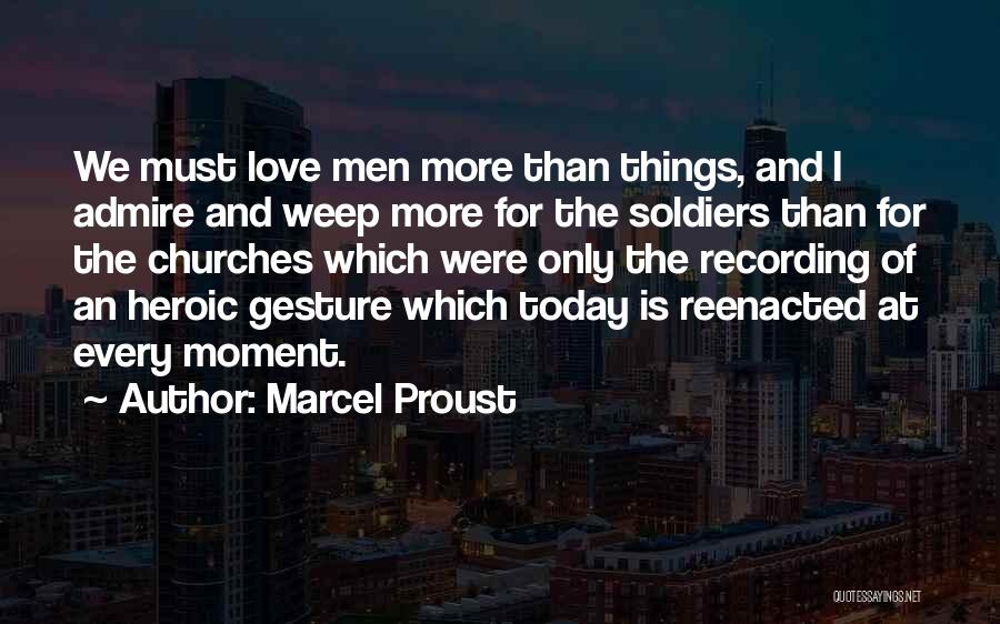 Marcel Proust Quotes: We Must Love Men More Than Things, And I Admire And Weep More For The Soldiers Than For The Churches