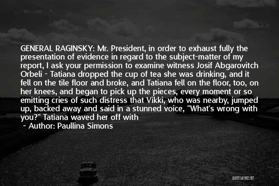 Paullina Simons Quotes: General Raginsky: Mr. President, In Order To Exhaust Fully The Presentation Of Evidence In Regard To The Subject-matter Of My