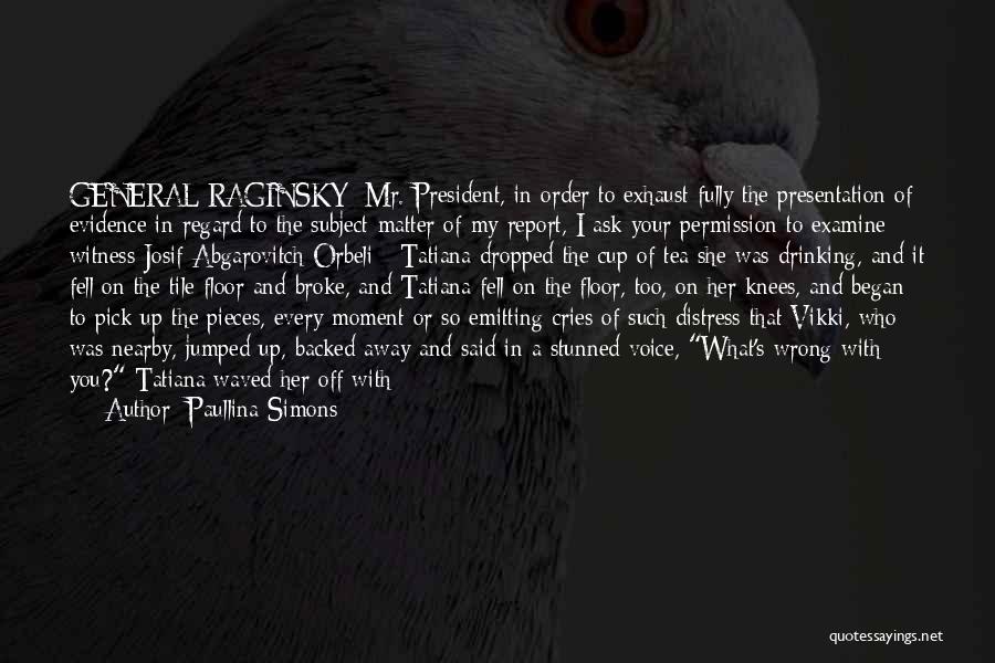 Paullina Simons Quotes: General Raginsky: Mr. President, In Order To Exhaust Fully The Presentation Of Evidence In Regard To The Subject-matter Of My