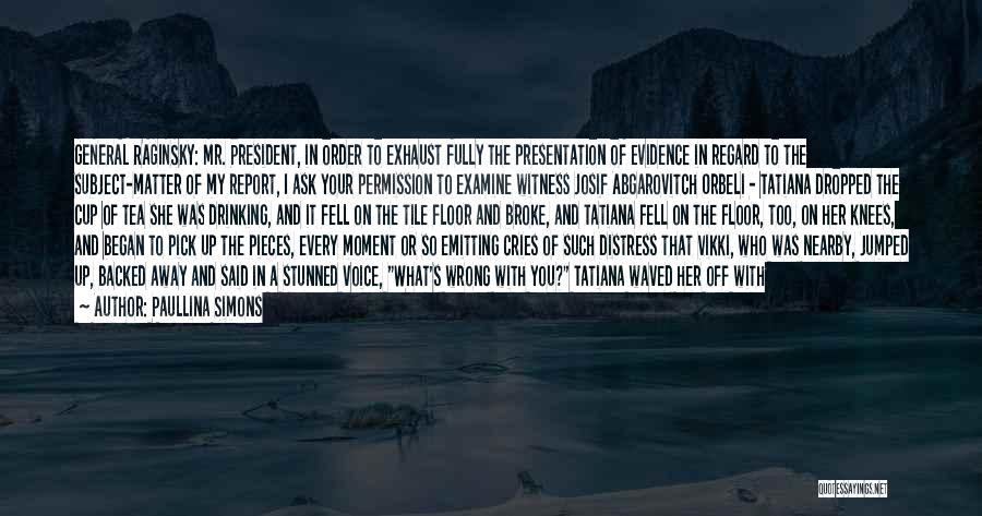 Paullina Simons Quotes: General Raginsky: Mr. President, In Order To Exhaust Fully The Presentation Of Evidence In Regard To The Subject-matter Of My