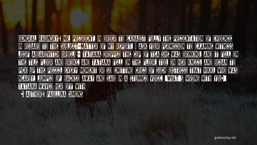 Paullina Simons Quotes: General Raginsky: Mr. President, In Order To Exhaust Fully The Presentation Of Evidence In Regard To The Subject-matter Of My