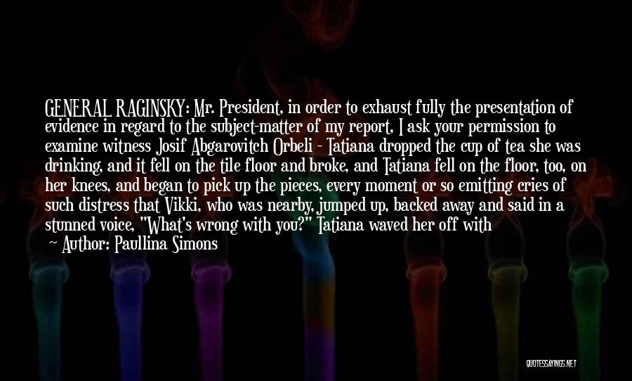 Paullina Simons Quotes: General Raginsky: Mr. President, In Order To Exhaust Fully The Presentation Of Evidence In Regard To The Subject-matter Of My