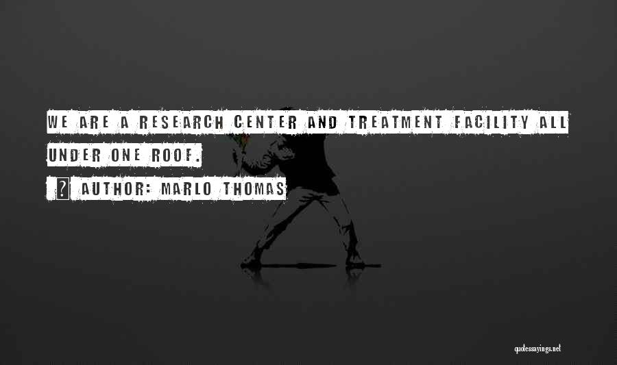 Marlo Thomas Quotes: We Are A Research Center And Treatment Facility All Under One Roof.