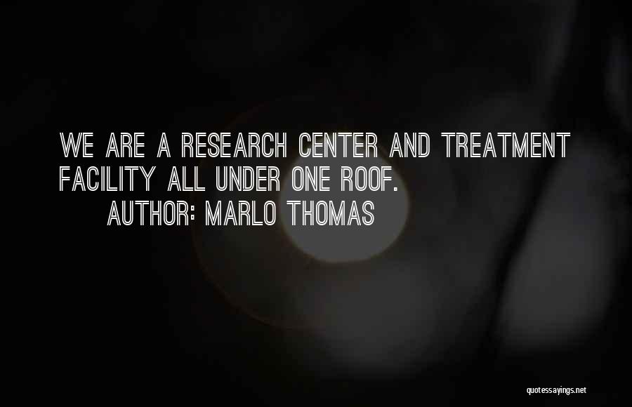 Marlo Thomas Quotes: We Are A Research Center And Treatment Facility All Under One Roof.