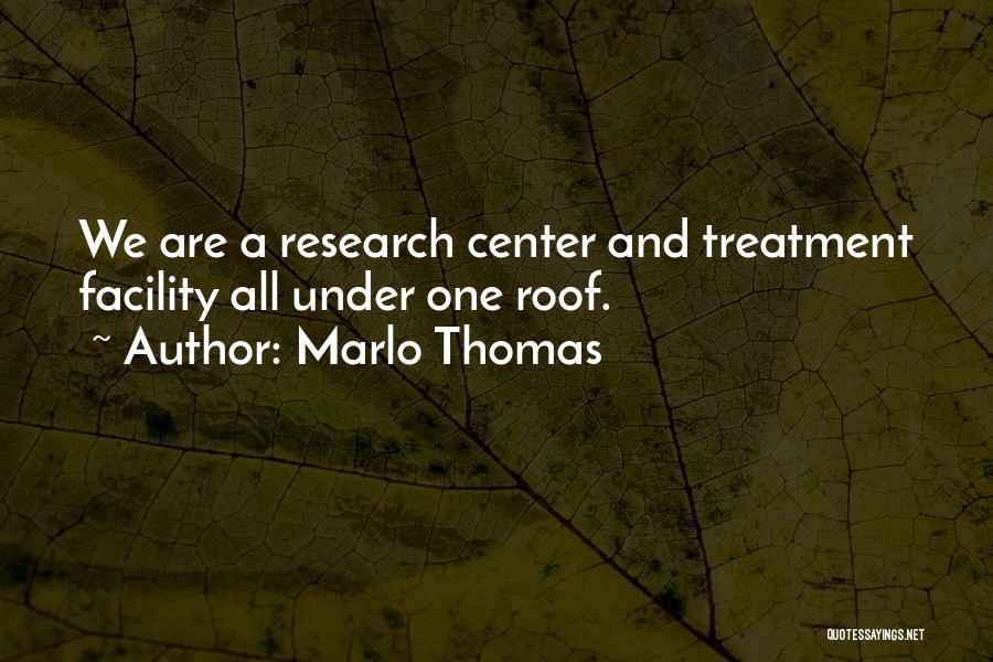 Marlo Thomas Quotes: We Are A Research Center And Treatment Facility All Under One Roof.