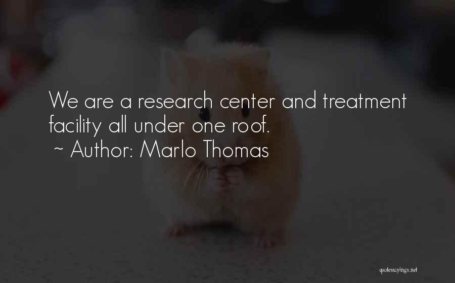 Marlo Thomas Quotes: We Are A Research Center And Treatment Facility All Under One Roof.