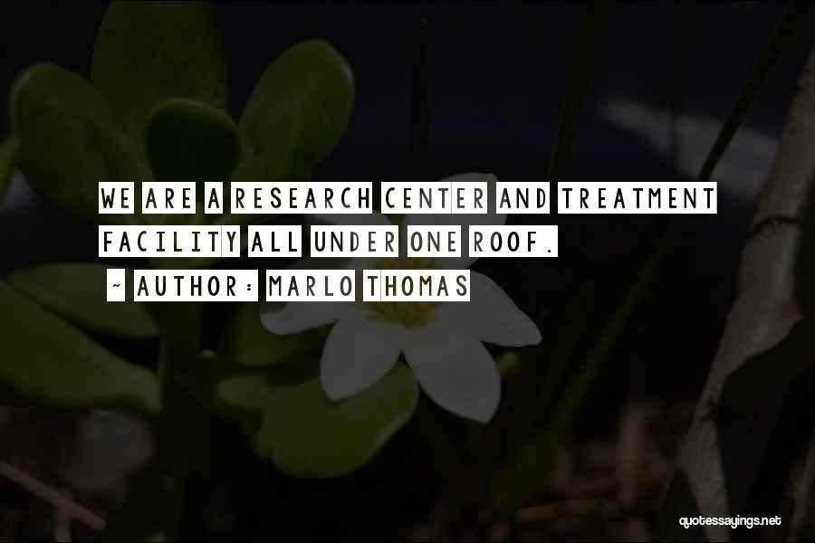 Marlo Thomas Quotes: We Are A Research Center And Treatment Facility All Under One Roof.