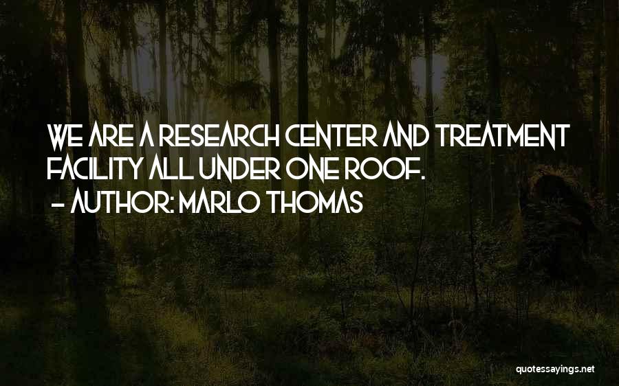 Marlo Thomas Quotes: We Are A Research Center And Treatment Facility All Under One Roof.