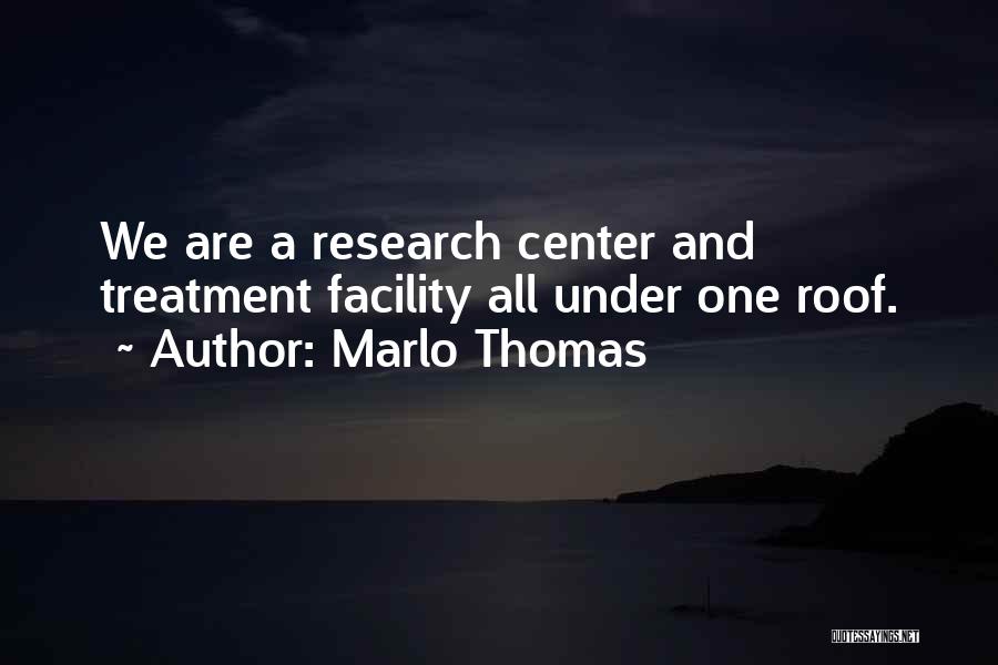 Marlo Thomas Quotes: We Are A Research Center And Treatment Facility All Under One Roof.