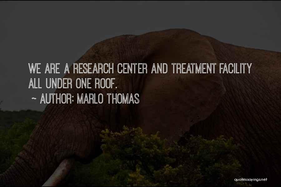 Marlo Thomas Quotes: We Are A Research Center And Treatment Facility All Under One Roof.