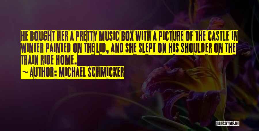 Michael Schmicker Quotes: He Bought Her A Pretty Music Box With A Picture Of The Castle In Winter Painted On The Lid, And