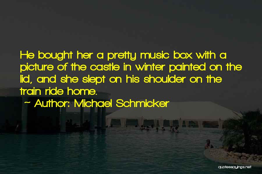 Michael Schmicker Quotes: He Bought Her A Pretty Music Box With A Picture Of The Castle In Winter Painted On The Lid, And