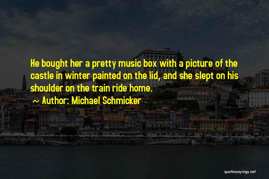 Michael Schmicker Quotes: He Bought Her A Pretty Music Box With A Picture Of The Castle In Winter Painted On The Lid, And