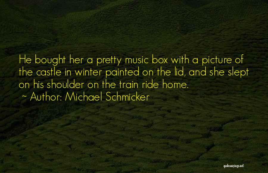 Michael Schmicker Quotes: He Bought Her A Pretty Music Box With A Picture Of The Castle In Winter Painted On The Lid, And