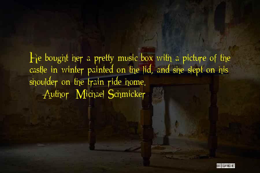 Michael Schmicker Quotes: He Bought Her A Pretty Music Box With A Picture Of The Castle In Winter Painted On The Lid, And