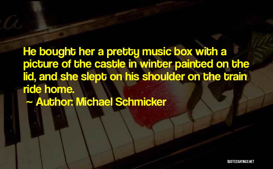 Michael Schmicker Quotes: He Bought Her A Pretty Music Box With A Picture Of The Castle In Winter Painted On The Lid, And