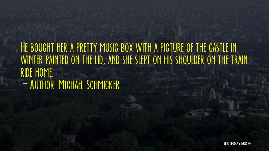 Michael Schmicker Quotes: He Bought Her A Pretty Music Box With A Picture Of The Castle In Winter Painted On The Lid, And