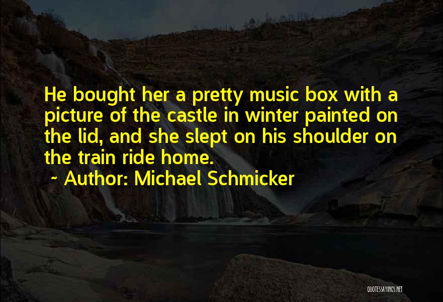 Michael Schmicker Quotes: He Bought Her A Pretty Music Box With A Picture Of The Castle In Winter Painted On The Lid, And