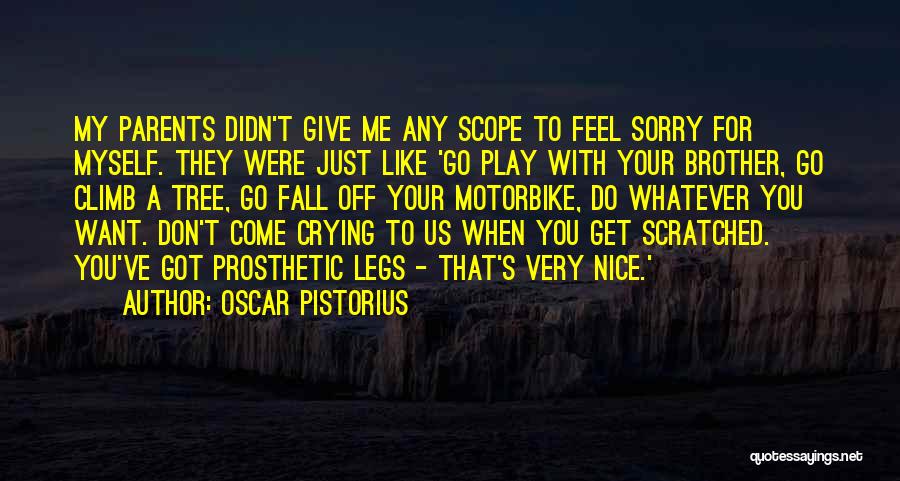 Oscar Pistorius Quotes: My Parents Didn't Give Me Any Scope To Feel Sorry For Myself. They Were Just Like 'go Play With Your