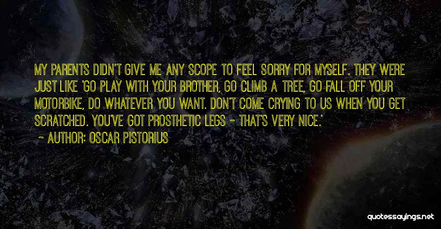 Oscar Pistorius Quotes: My Parents Didn't Give Me Any Scope To Feel Sorry For Myself. They Were Just Like 'go Play With Your