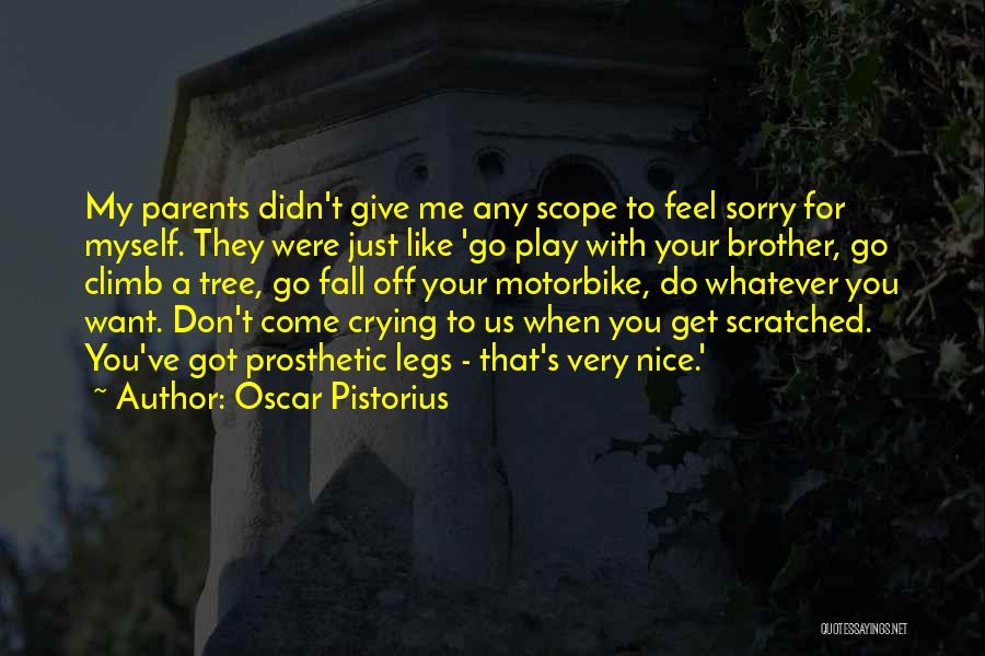 Oscar Pistorius Quotes: My Parents Didn't Give Me Any Scope To Feel Sorry For Myself. They Were Just Like 'go Play With Your