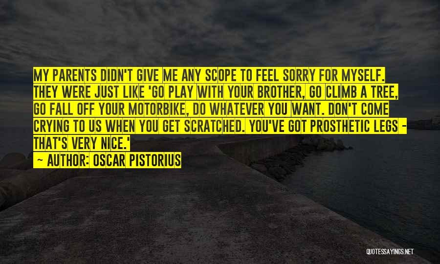 Oscar Pistorius Quotes: My Parents Didn't Give Me Any Scope To Feel Sorry For Myself. They Were Just Like 'go Play With Your