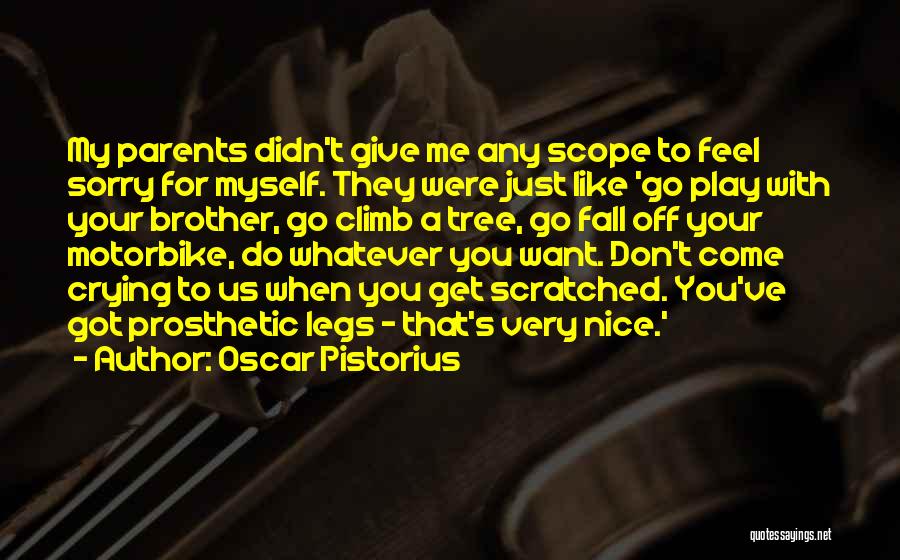 Oscar Pistorius Quotes: My Parents Didn't Give Me Any Scope To Feel Sorry For Myself. They Were Just Like 'go Play With Your