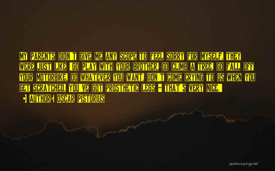 Oscar Pistorius Quotes: My Parents Didn't Give Me Any Scope To Feel Sorry For Myself. They Were Just Like 'go Play With Your