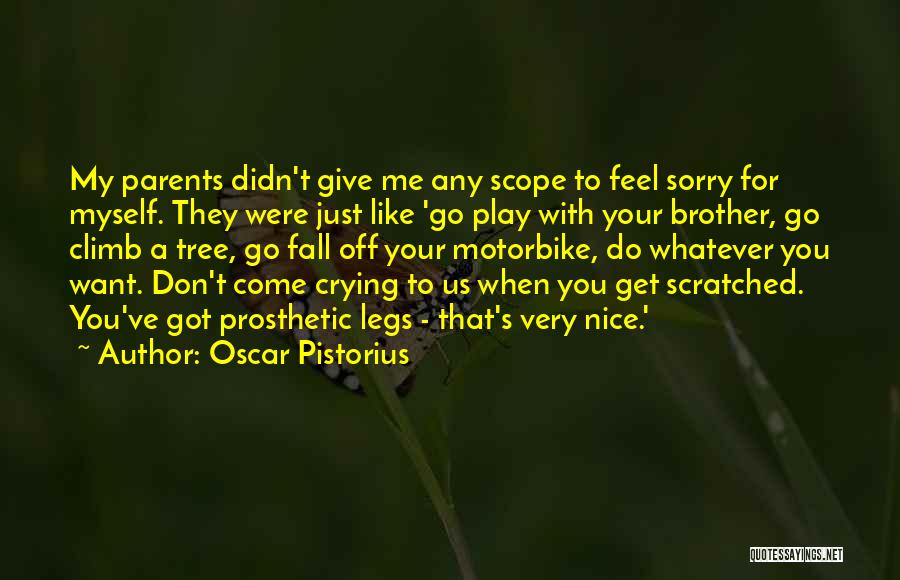 Oscar Pistorius Quotes: My Parents Didn't Give Me Any Scope To Feel Sorry For Myself. They Were Just Like 'go Play With Your