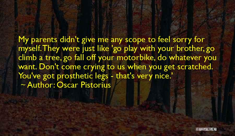 Oscar Pistorius Quotes: My Parents Didn't Give Me Any Scope To Feel Sorry For Myself. They Were Just Like 'go Play With Your